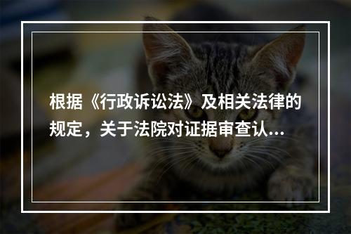 根据《行政诉讼法》及相关法律的规定，关于法院对证据审查认定，