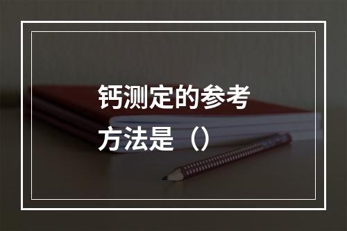 钙测定的参考方法是（）