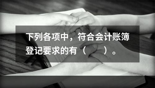 下列各项中，符合会计账簿登记要求的有（　　）。