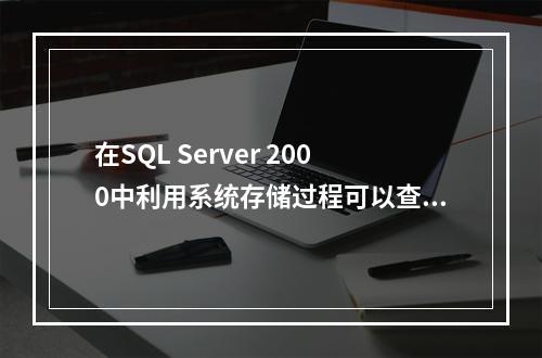 在SQL Server 2000中利用系统存储过程可以查看数