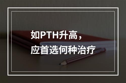 如PTH升高，应首选何种治疗