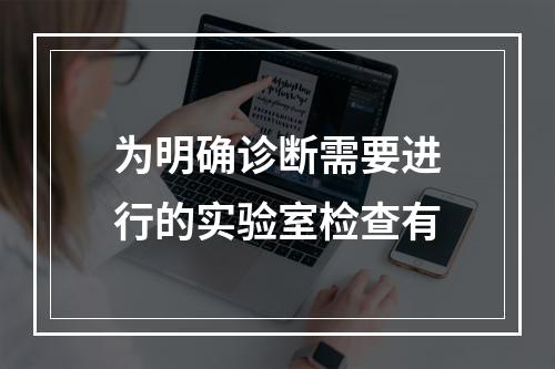 为明确诊断需要进行的实验室检查有