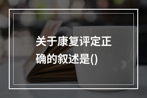 关于康复评定正确的叙述是()