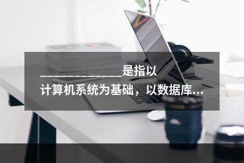 ____________是指以计算机系统为基础，以数据库方式