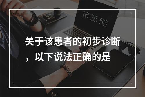 关于该患者的初步诊断，以下说法正确的是