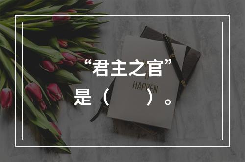 “君主之官”是（　　）。