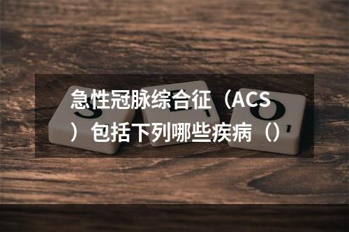 急性冠脉综合征（ACS）包括下列哪些疾病（）