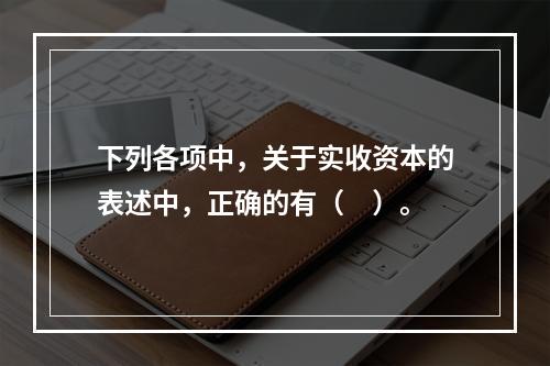 下列各项中，关于实收资本的表述中，正确的有（　）。