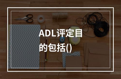 ADL评定目的包括()