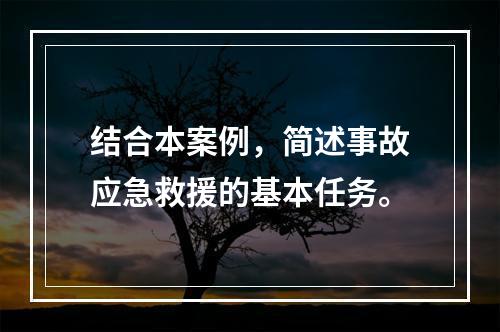 结合本案例，简述事故应急救援的基本任务。