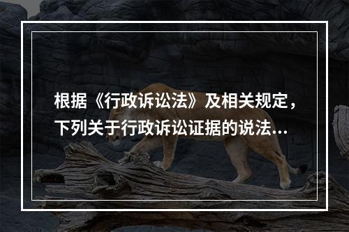 根据《行政诉讼法》及相关规定，下列关于行政诉讼证据的说法中错