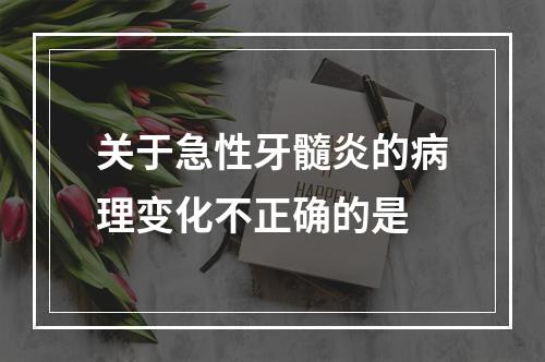 关于急性牙髓炎的病理变化不正确的是