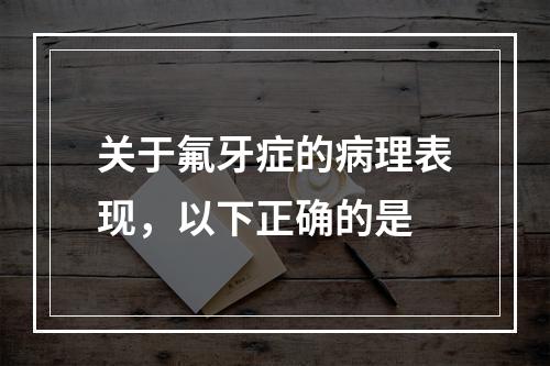 关于氟牙症的病理表现，以下正确的是