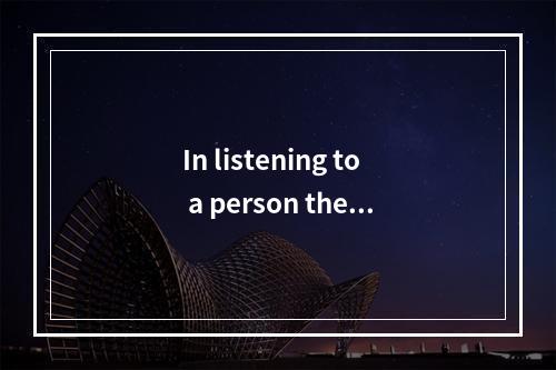 In listening to a person the i