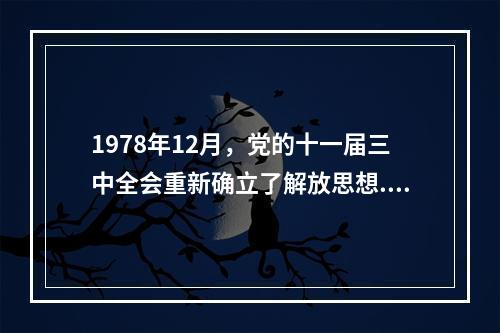 1978年12月，党的十一届三中全会重新确立了解放思想.实事