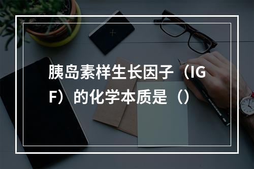 胰岛素样生长因子（IGF）的化学本质是（）