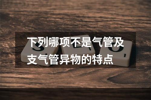 下列哪项不是气管及支气管异物的特点