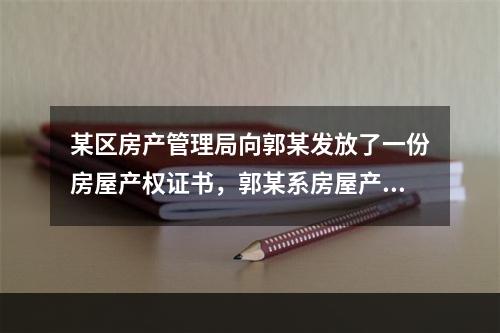 某区房产管理局向郭某发放了一份房屋产权证书，郭某系房屋产权人