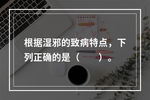 根据湿邪的致病特点，下列正确的是（　　）。