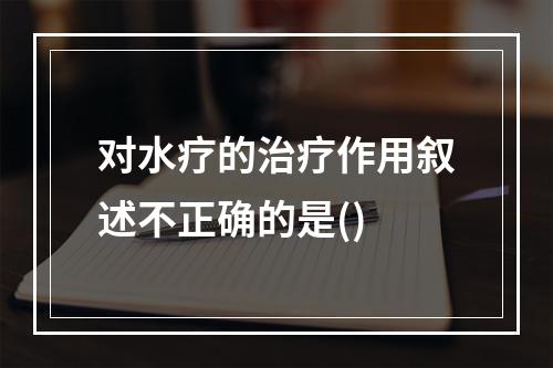 对水疗的治疗作用叙述不正确的是()