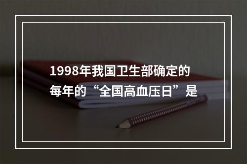 1998年我国卫生部确定的每年的“全国高血压日”是