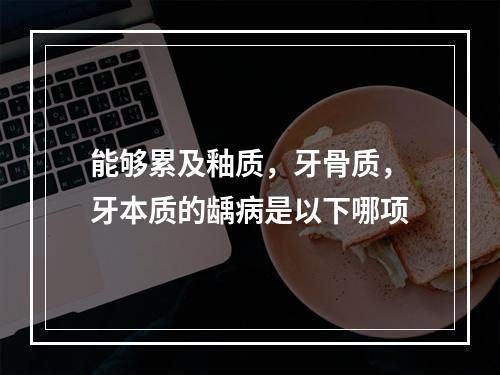 能够累及釉质，牙骨质，牙本质的龋病是以下哪项