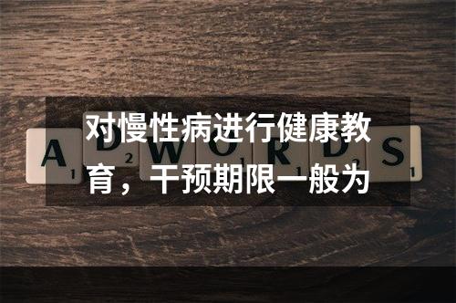 对慢性病进行健康教育，干预期限一般为