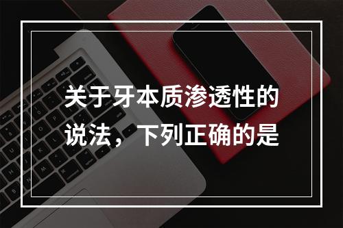 关于牙本质渗透性的说法，下列正确的是