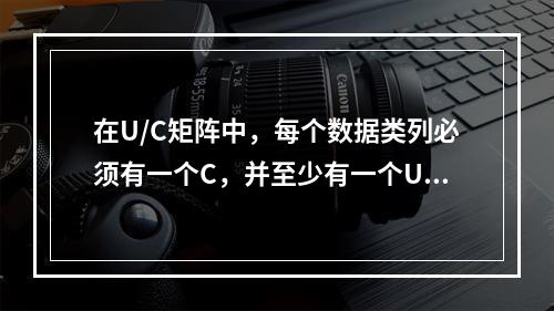 在U/C矩阵中，每个数据类列必须有一个C，并至少有一个U；每