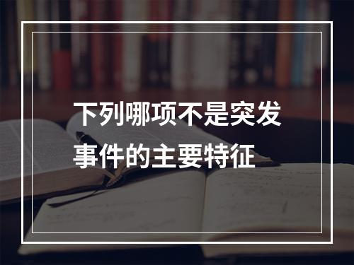 下列哪项不是突发事件的主要特征