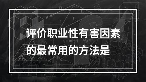 评价职业性有害因素的最常用的方法是