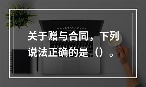 关于赠与合同，下列说法正确的是（）。