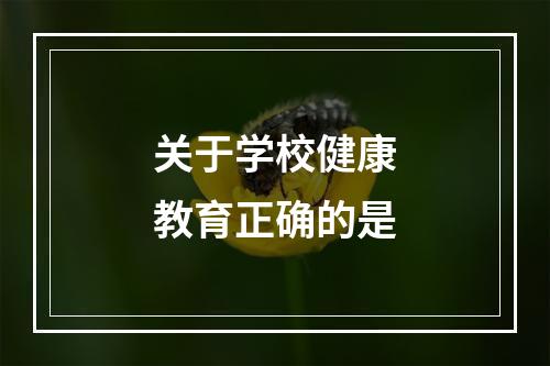 关于学校健康教育正确的是