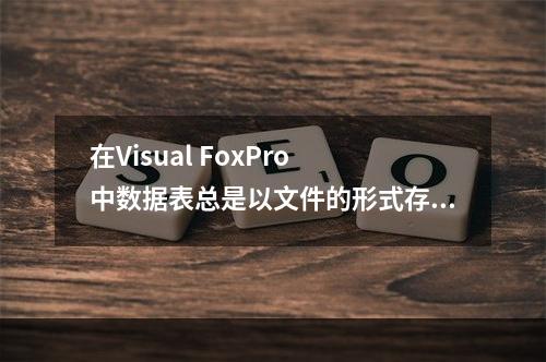 在Visual FoxPro 中数据表总是以文件的形式存放在