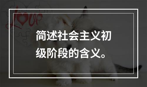 简述社会主义初级阶段的含义。