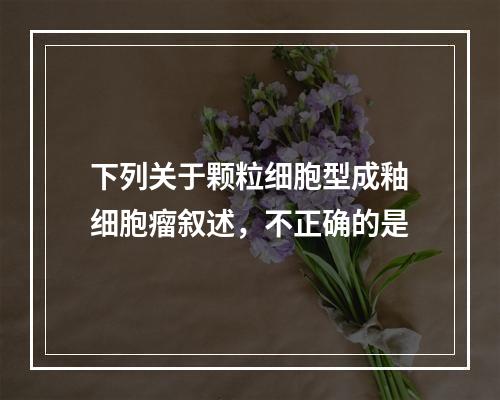 下列关于颗粒细胞型成釉细胞瘤叙述，不正确的是