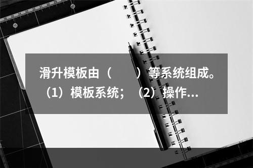 滑升模板由（　　）等系统组成。（1）模板系统；（2）操作平