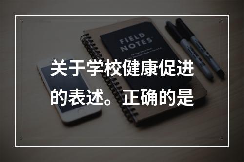 关于学校健康促进的表述。正确的是