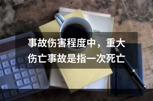 事故伤害程度中，重大伤亡事故是指一次死亡