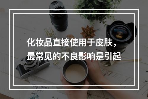 化妆品直接使用于皮肤，最常见的不良影响是引起