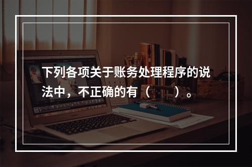 下列各项关于账务处理程序的说法中，不正确的有（　　）。