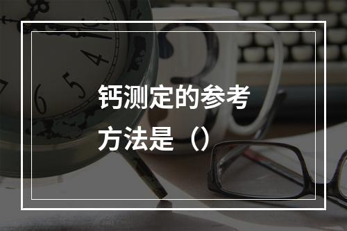 钙测定的参考方法是（）