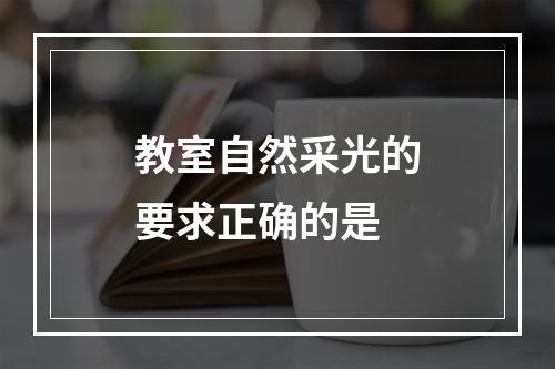 教室自然采光的要求正确的是