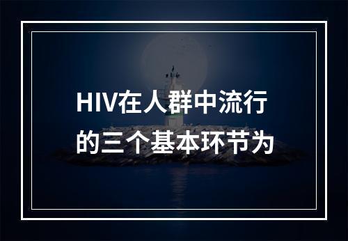 HIV在人群中流行的三个基本环节为