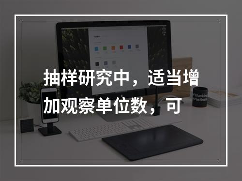 抽样研究中，适当增加观察单位数，可