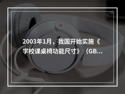 2003年1月，我国开始实施《学校课桌椅功能尺寸》（GBT3