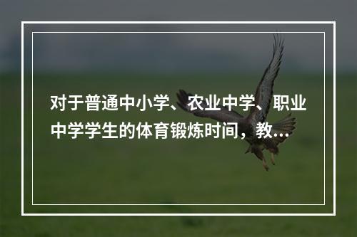 对于普通中小学、农业中学、职业中学学生的体育锻炼时间，教育部