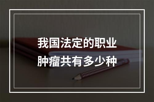 我国法定的职业肿瘤共有多少种