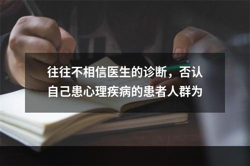 往往不相信医生的诊断，否认自己患心理疾病的患者人群为