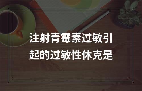 注射青霉素过敏引起的过敏性休克是